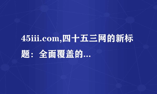 45iii.com,四十五三网的新标题：全面覆盖的访问平台