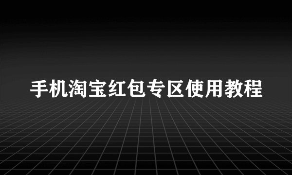 手机淘宝红包专区使用教程