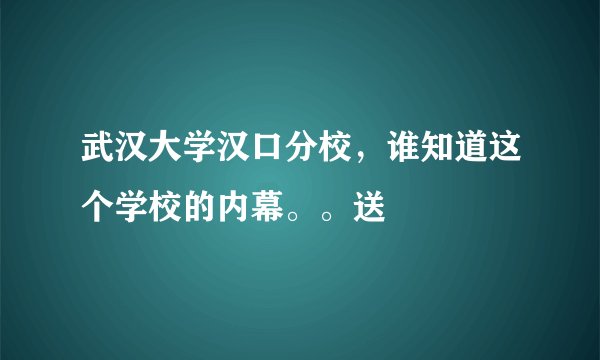 武汉大学汉口分校，谁知道这个学校的内幕。。送
