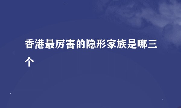 香港最厉害的隐形家族是哪三个