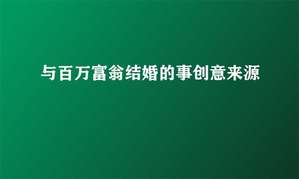 与百万富翁结婚的事创意来源