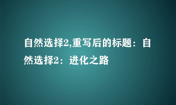 自然选择2,重写后的标题：自然选择2：进化之路