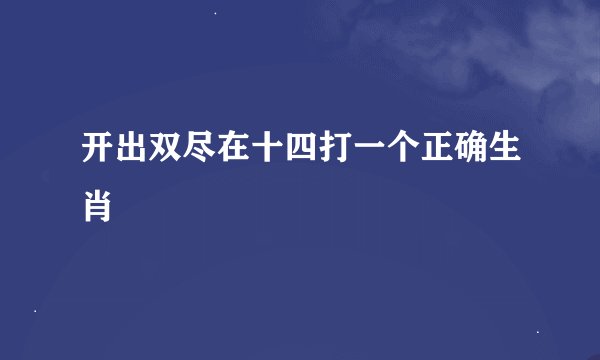 开出双尽在十四打一个正确生肖