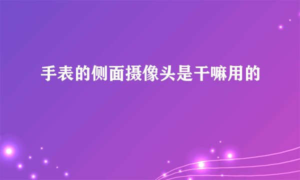 手表的侧面摄像头是干嘛用的