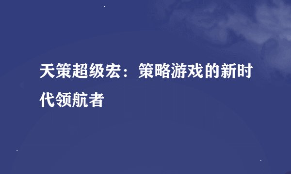 天策超级宏：策略游戏的新时代领航者