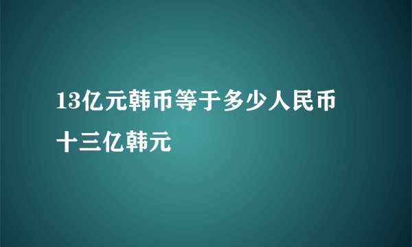 13亿元韩币等于多少人民币 十三亿韩元