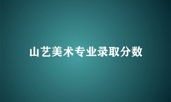 山艺美术专业录取分数
