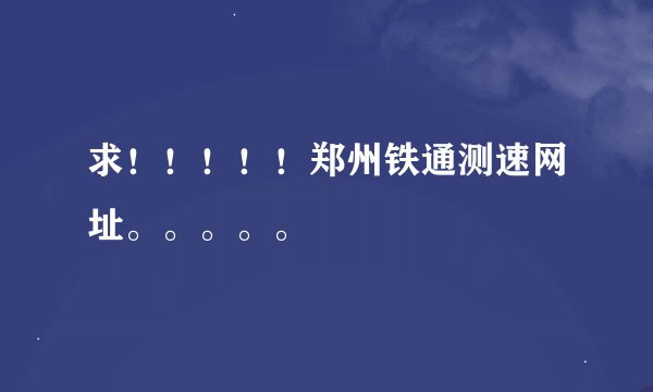 求！！！！！郑州铁通测速网址。。。。。
