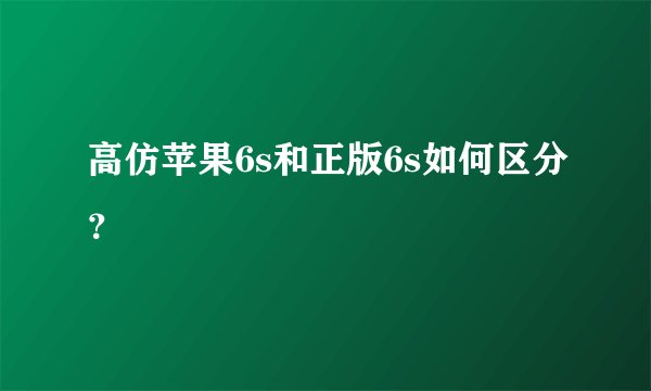 高仿苹果6s和正版6s如何区分？