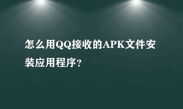 怎么用QQ接收的APK文件安装应用程序？