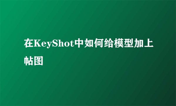 在KeyShot中如何给模型加上帖图