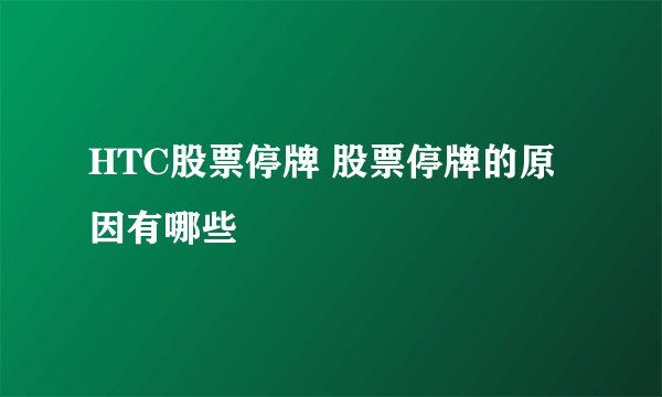 HTC股票停牌 股票停牌的原因有哪些