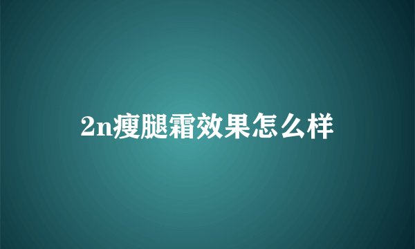 2n瘦腿霜效果怎么样