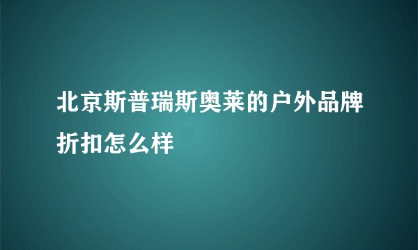 北京斯普瑞斯奥莱的户外品牌折扣怎么样
