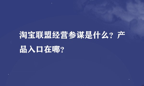 淘宝联盟经营参谋是什么？产品入口在哪？