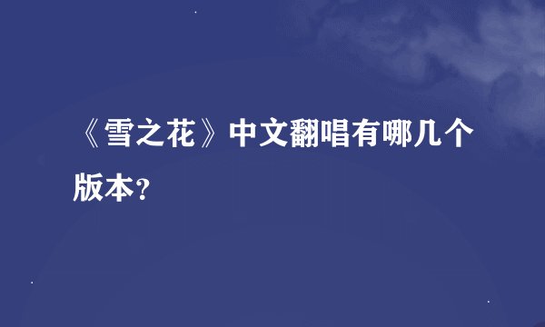 《雪之花》中文翻唱有哪几个版本？