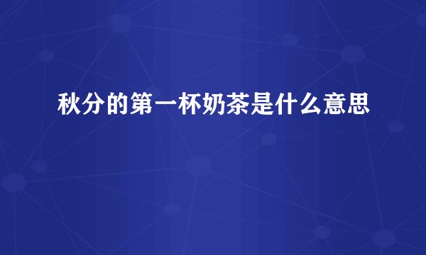 秋分的第一杯奶茶是什么意思