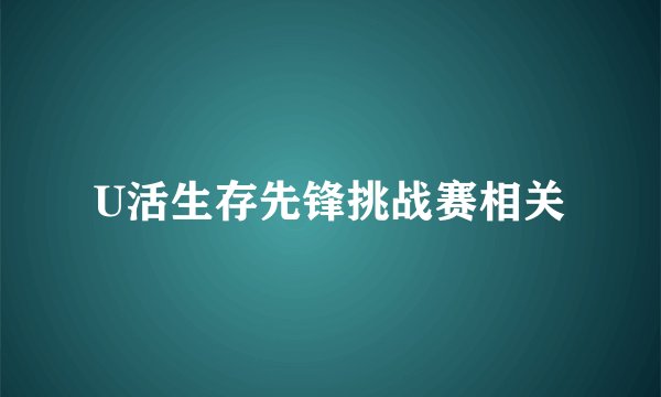 U活生存先锋挑战赛相关