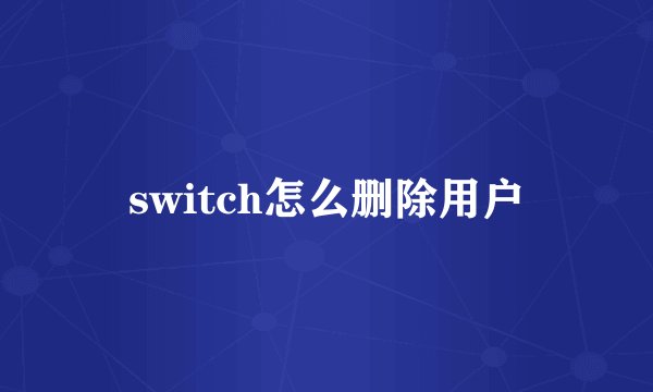 switch怎么删除用户