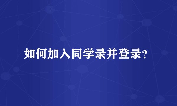 如何加入同学录并登录？