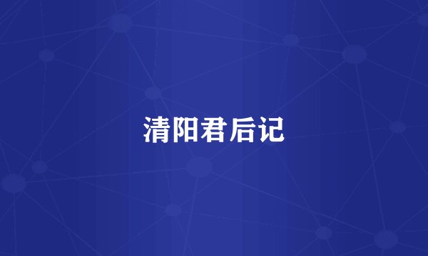 清阳君后记