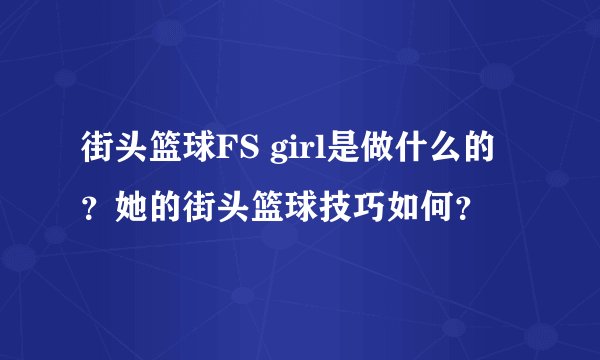 街头篮球FS girl是做什么的？她的街头篮球技巧如何？
