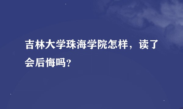 吉林大学珠海学院怎样，读了会后悔吗？