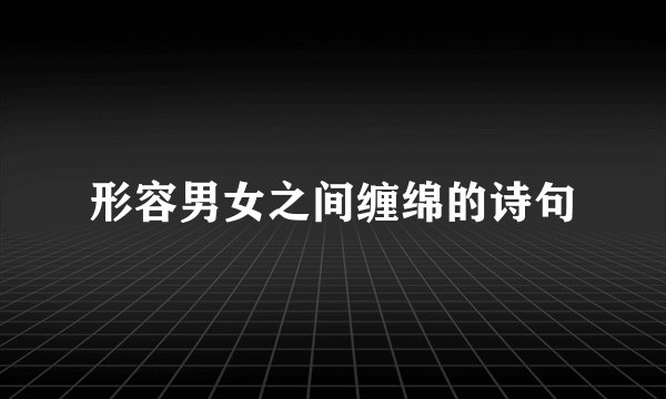 形容男女之间缠绵的诗句