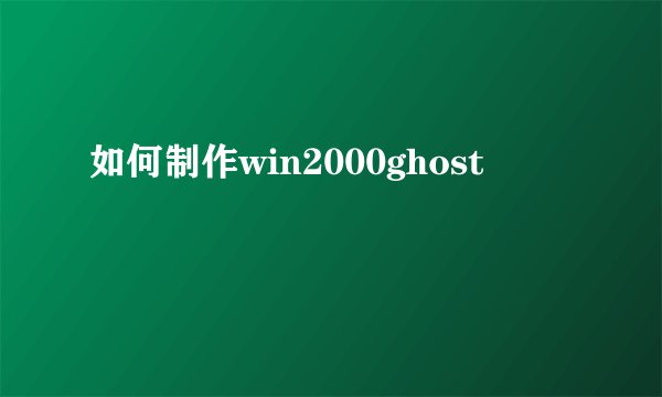 如何制作win2000ghost