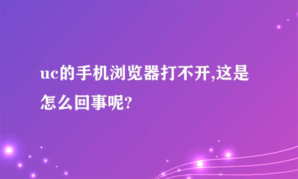 uc的手机浏览器打不开,这是怎么回事呢?