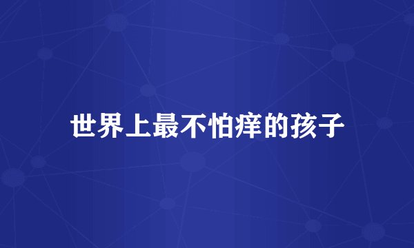 世界上最不怕痒的孩子
