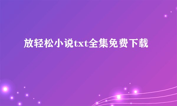 放轻松小说txt全集免费下载