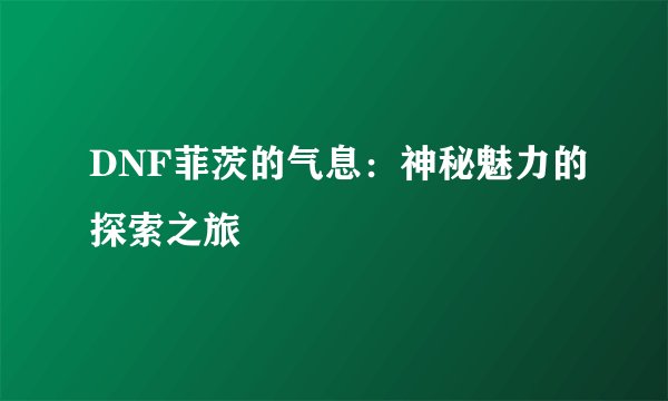 DNF菲茨的气息：神秘魅力的探索之旅