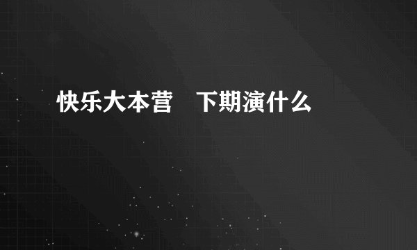 快乐大本营   下期演什么