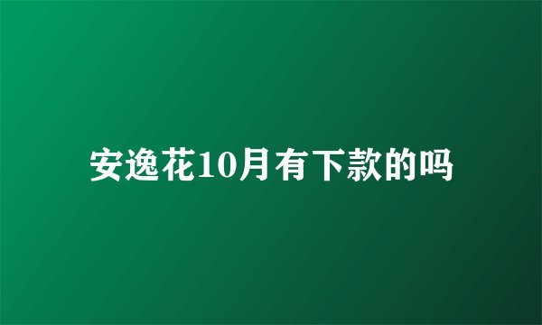 安逸花10月有下款的吗