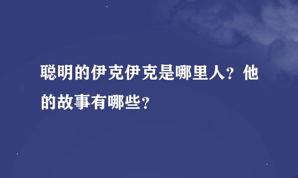 聪明的伊克伊克是哪里人？他的故事有哪些？