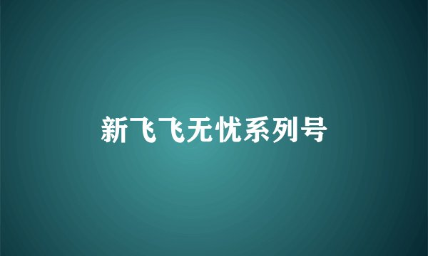 新飞飞无忧系列号
