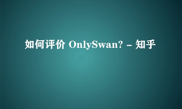 如何评价 OnlySwan? - 知乎