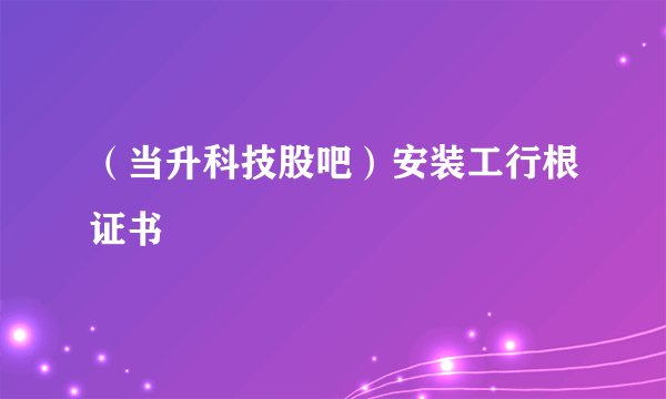 （当升科技股吧）安装工行根证书