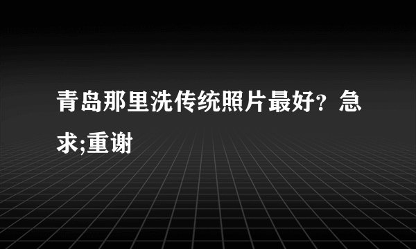 青岛那里洗传统照片最好？急求;重谢
