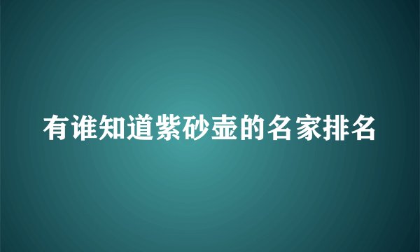 有谁知道紫砂壶的名家排名