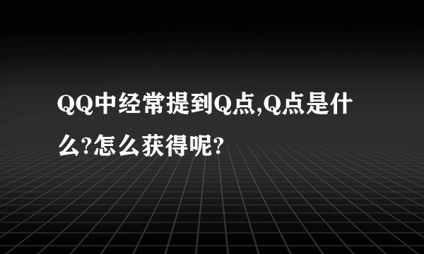 QQ中经常提到Q点,Q点是什么?怎么获得呢?