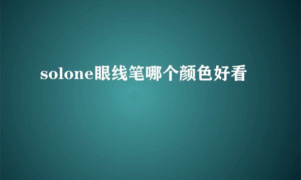 solone眼线笔哪个颜色好看