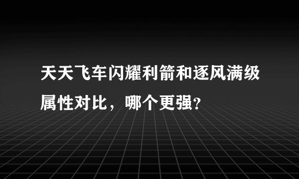 天天飞车闪耀利箭和逐风满级属性对比，哪个更强？