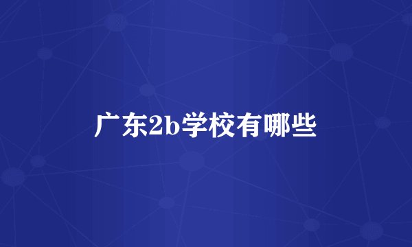 广东2b学校有哪些