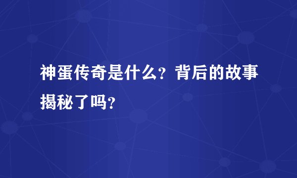 神蛋传奇是什么？背后的故事揭秘了吗？