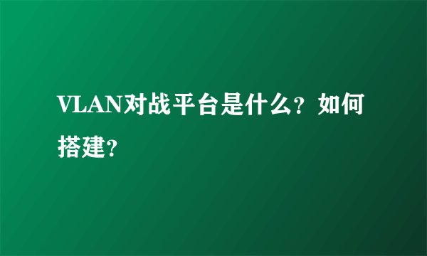 VLAN对战平台是什么？如何搭建？