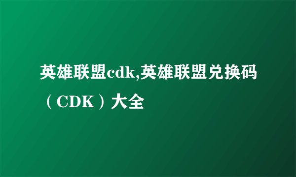 英雄联盟cdk,英雄联盟兑换码（CDK）大全