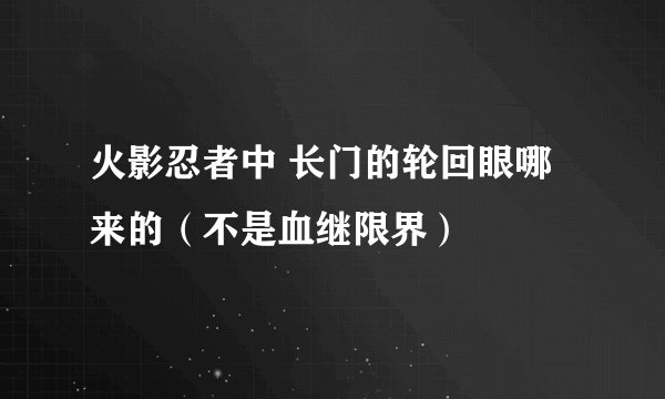 火影忍者中 长门的轮回眼哪来的（不是血继限界）