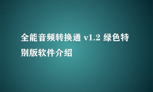 全能音频转换通 v1.2 绿色特别版软件介绍
